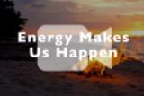 Energy Makes Us Happen